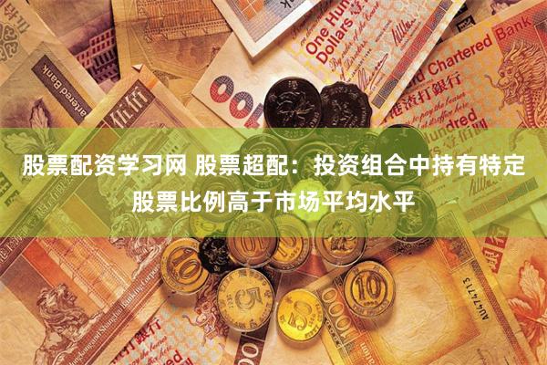 股票配资学习网 股票超配：投资组合中持有特定股票比例高于市场平均水平
