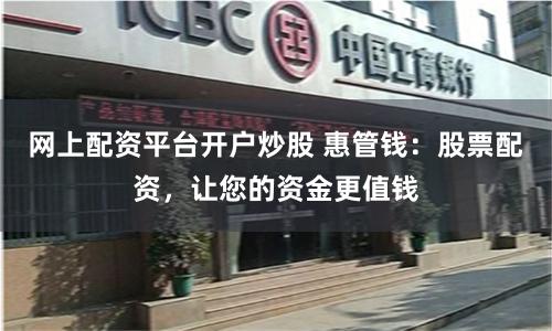 网上配资平台开户炒股 惠管钱：股票配资，让您的资金更值钱